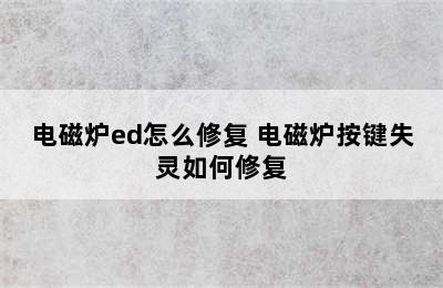 电磁炉ed怎么修复 电磁炉按键失灵如何修复